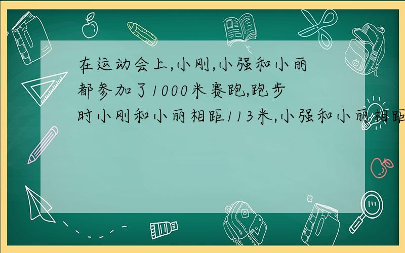 在运动会上,小刚,小强和小丽都参加了1000米赛跑,跑步时小刚和小丽相距113米,小强和小丽相距201米,如果这时小丽在