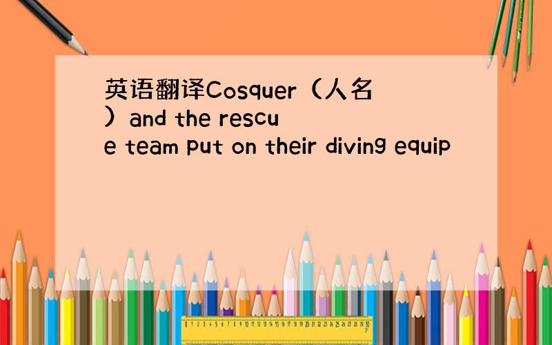 英语翻译Cosquer（人名）and the rescue team put on their diving equip