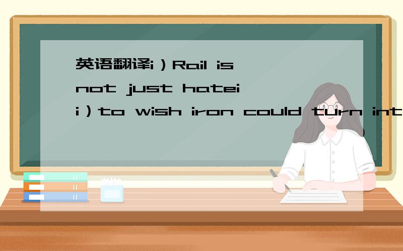 英语翻译i）Rail is not just hateii）to wish iron could turn into s