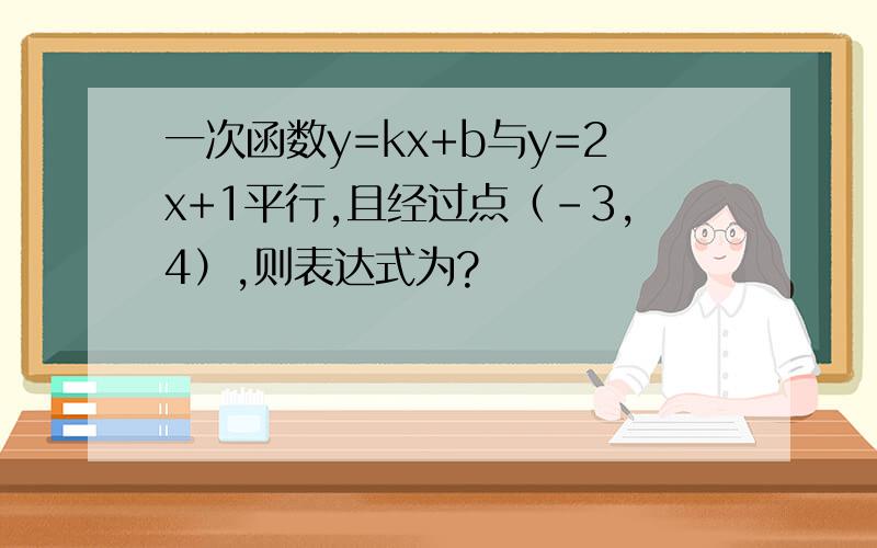 一次函数y=kx+b与y=2x+1平行,且经过点（-3,4）,则表达式为?