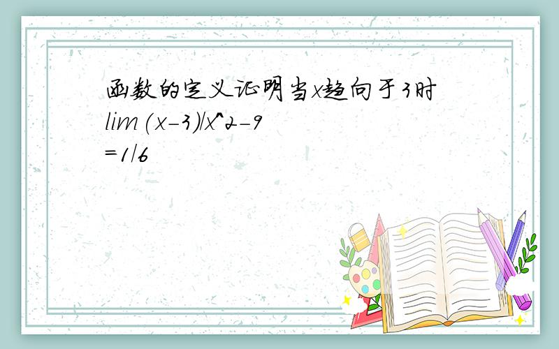 函数的定义证明当x趋向于3时lim(x-3)/x^2-9=1/6