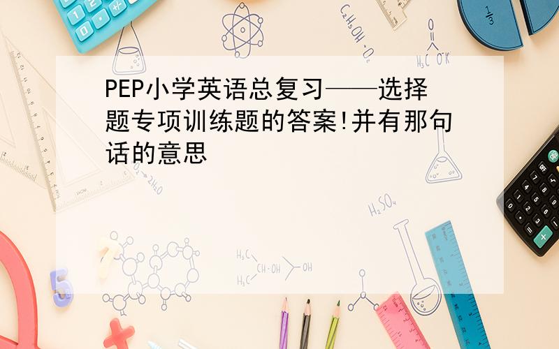 PEP小学英语总复习——选择题专项训练题的答案!并有那句话的意思