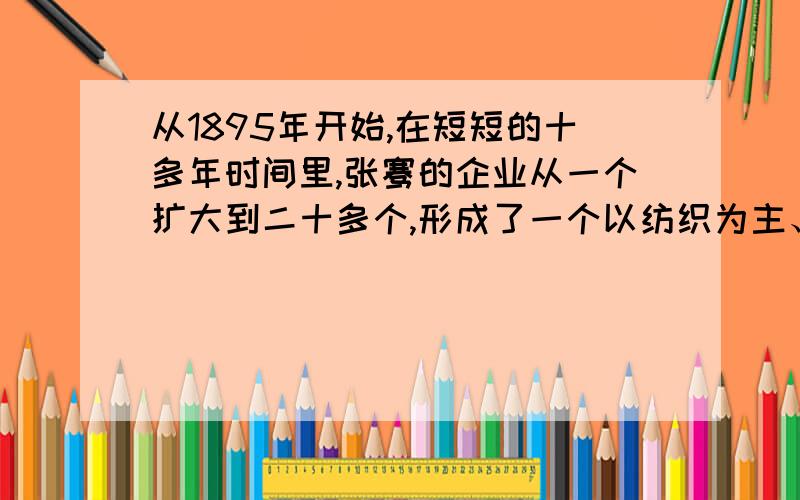 从1895年开始,在短短的十多年时间里,张骞的企业从一个扩大到二十多个,形成了一个以纺织为主、跨行业的企业集团.这主要得