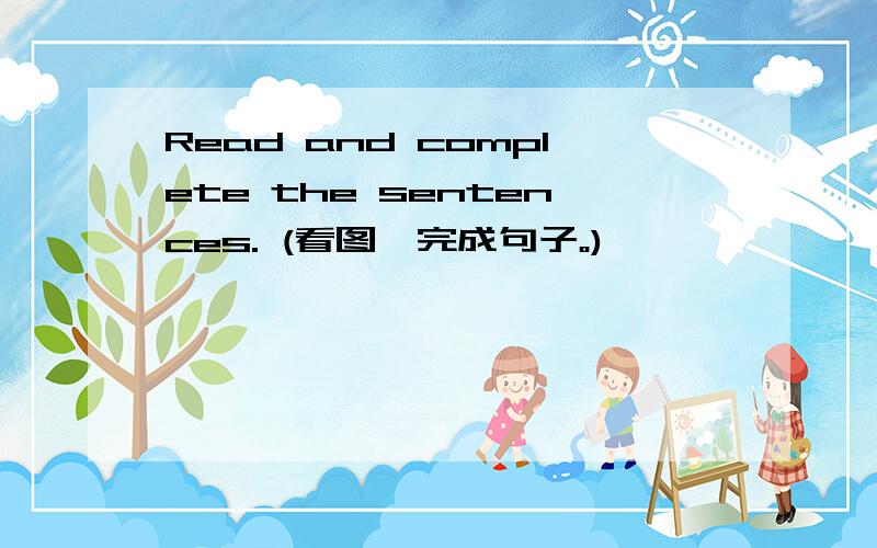 Read and complete the sentences. (看图,完成句子。)