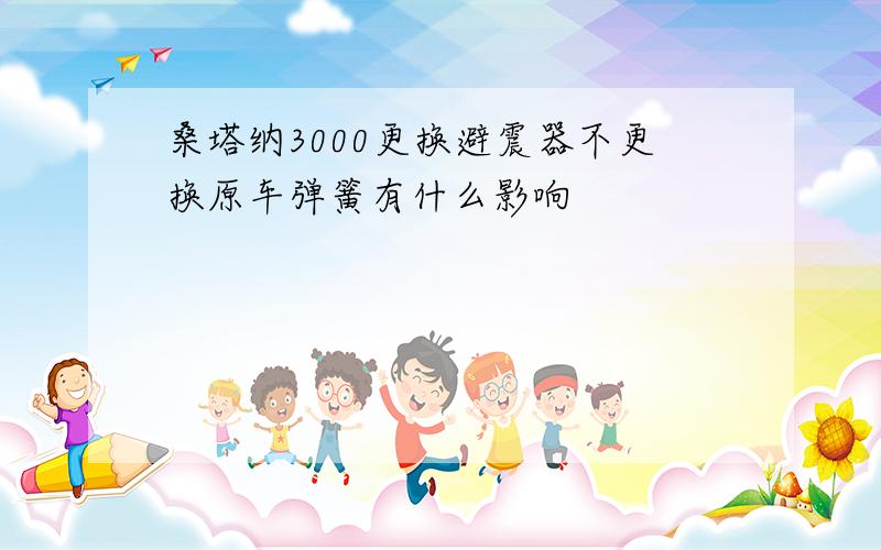 桑塔纳3000更换避震器不更换原车弹簧有什么影响