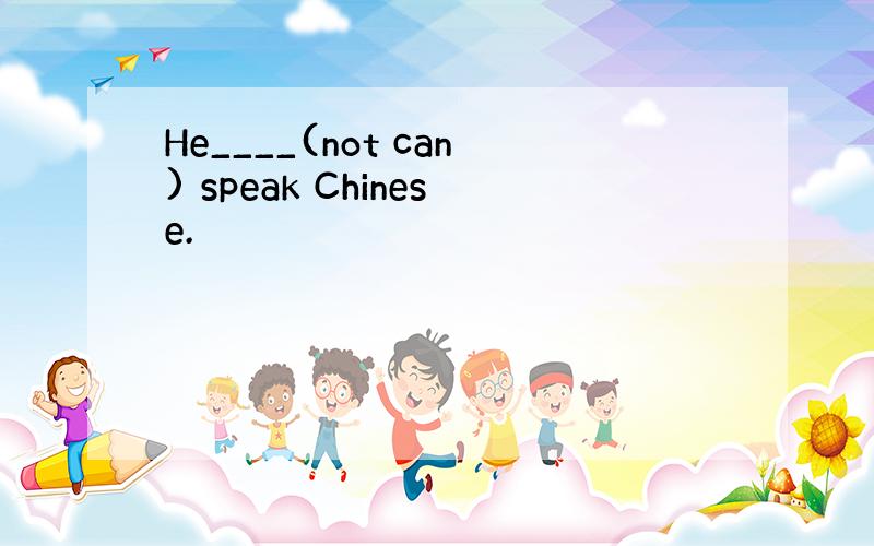 He____(not can) speak Chinese.