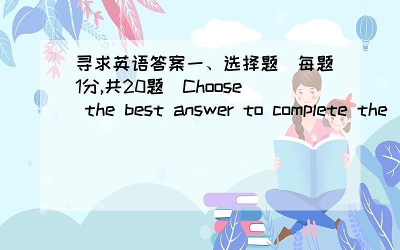 寻求英语答案一、选择题（每题1分,共20题）Choose the best answer to complete the