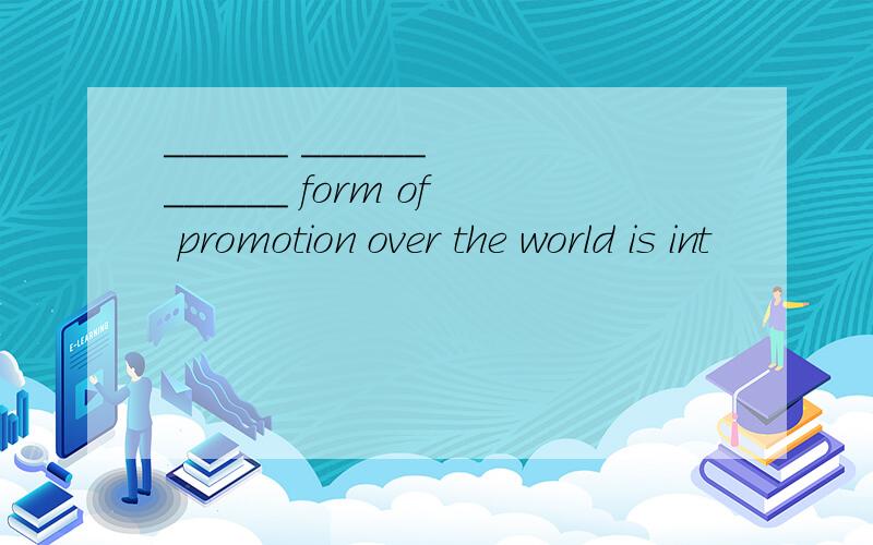 ______ ______ ______ form of promotion over the world is int