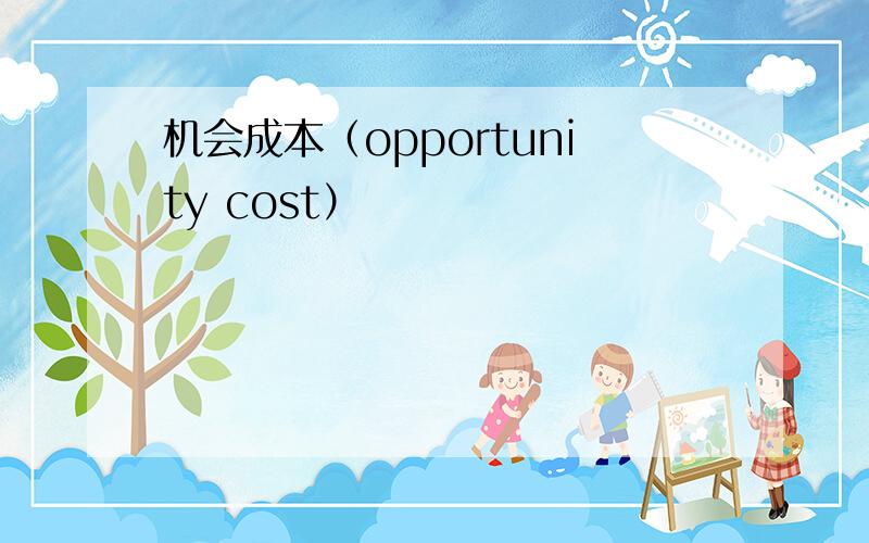 机会成本（opportunity cost）