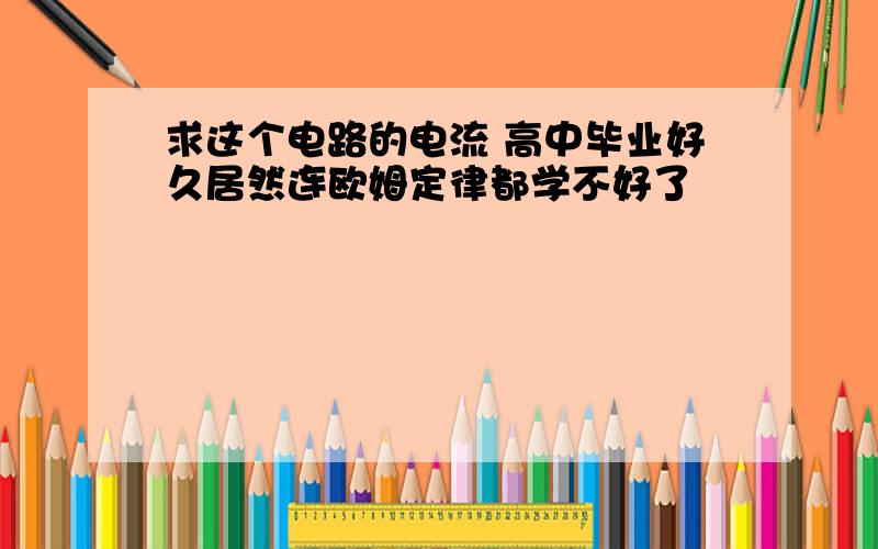 求这个电路的电流 高中毕业好久居然连欧姆定律都学不好了