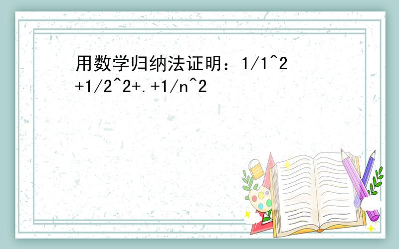 用数学归纳法证明：1/1^2+1/2^2+.+1/n^2