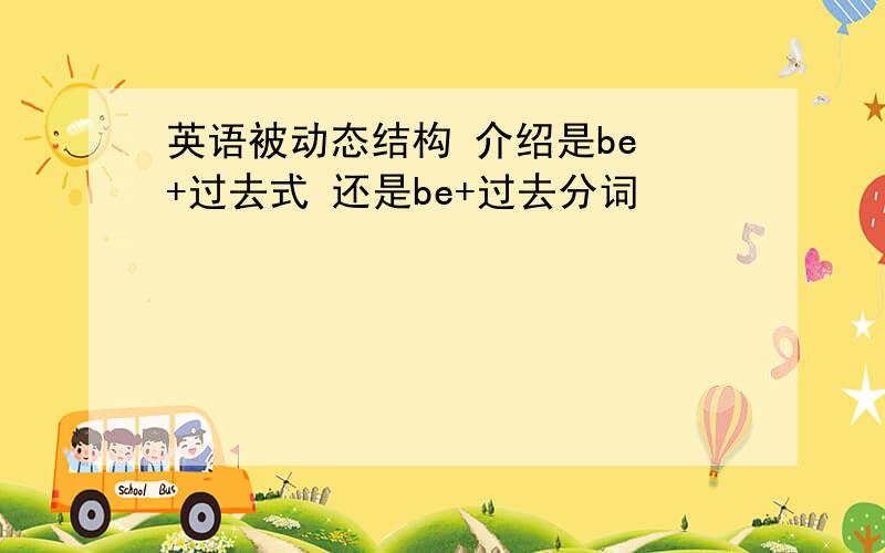 英语被动态结构 介绍是be +过去式 还是be+过去分词