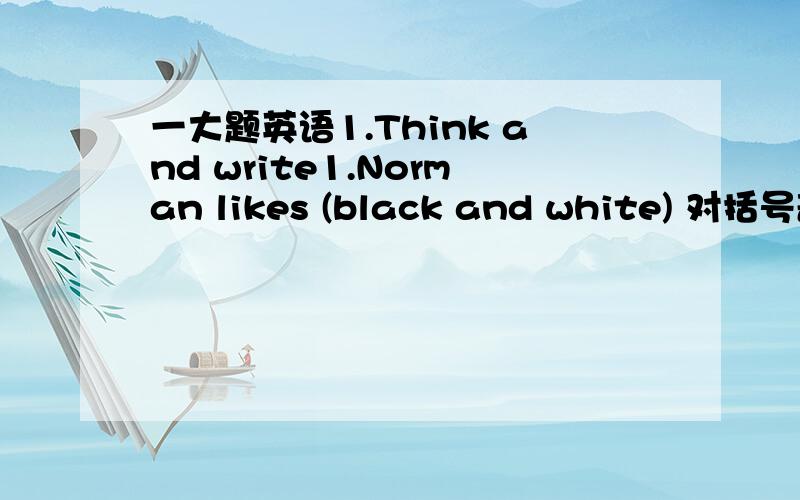 一大题英语1.Think and write1.Norman likes (black and white) 对括号部分