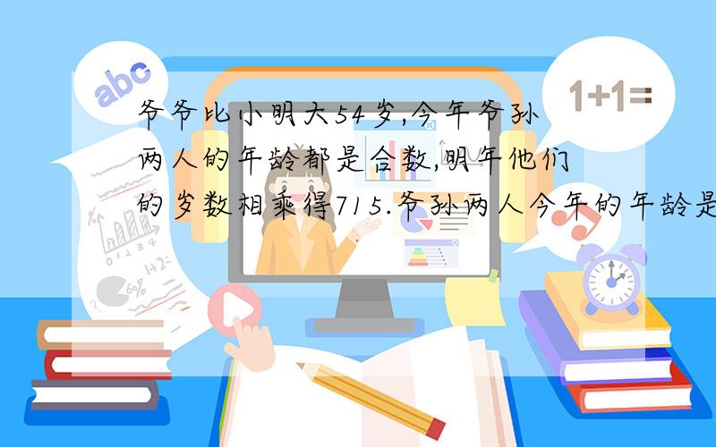 爷爷比小明大54岁,今年爷孙两人的年龄都是合数,明年他们的岁数相乘得715.爷孙两人今年的年龄是多少?