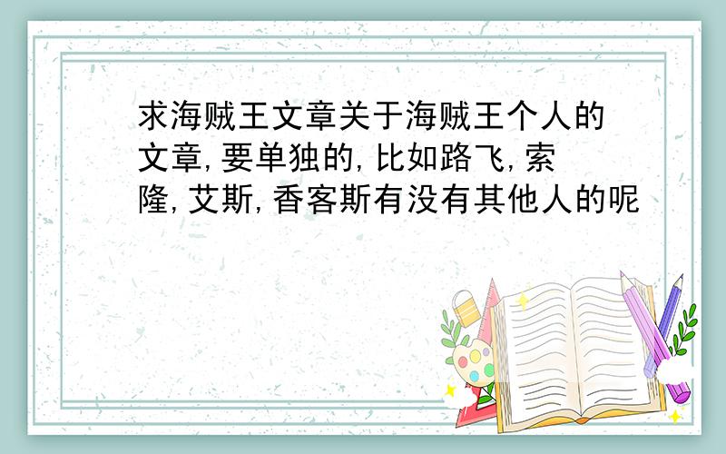 求海贼王文章关于海贼王个人的文章,要单独的,比如路飞,索隆,艾斯,香客斯有没有其他人的呢