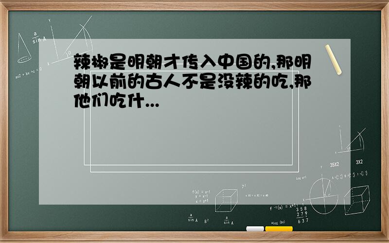 辣椒是明朝才传入中国的,那明朝以前的古人不是没辣的吃,那他们吃什...