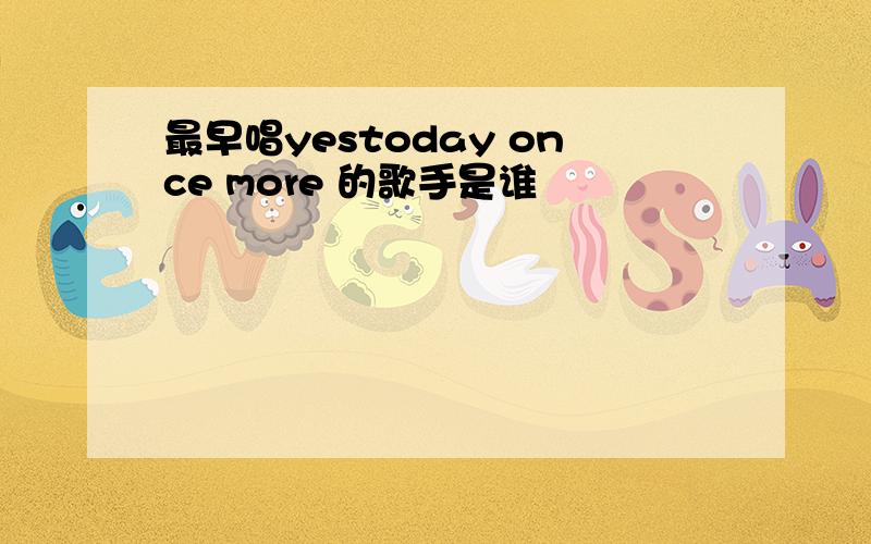 最早唱yestoday once more 的歌手是谁