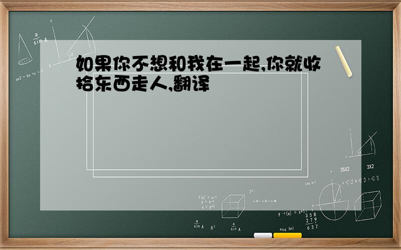 如果你不想和我在一起,你就收拾东西走人,翻译