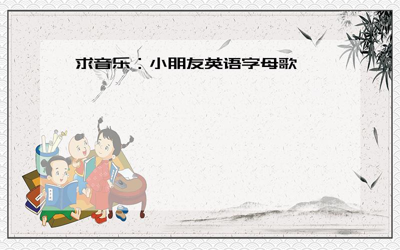 求音乐：小朋友英语字母歌