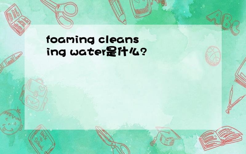 foaming cleansing water是什么?