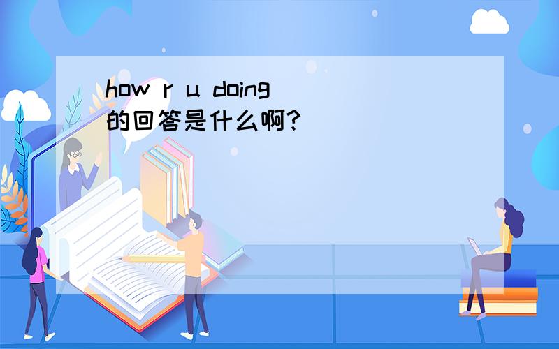 how r u doing 的回答是什么啊?