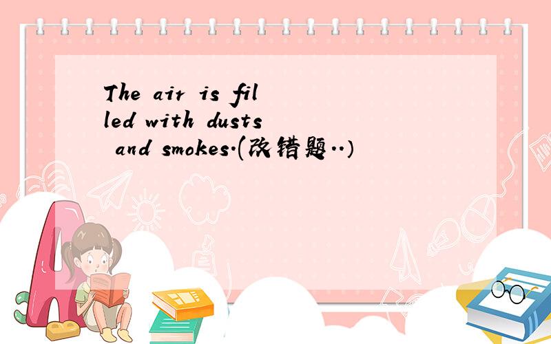 The air is filled with dusts and smokes.(改错题..）