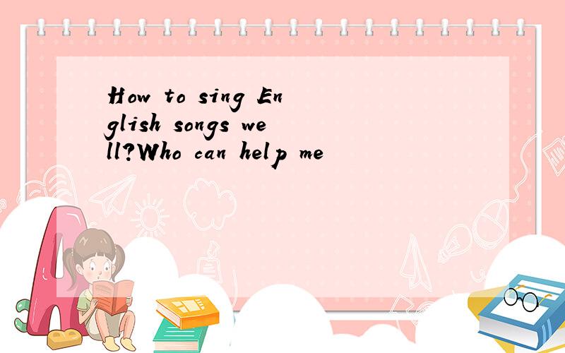 How to sing English songs well?Who can help me