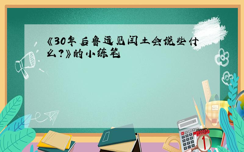 《30年后鲁迅见闰土会说些什么?》的小练笔