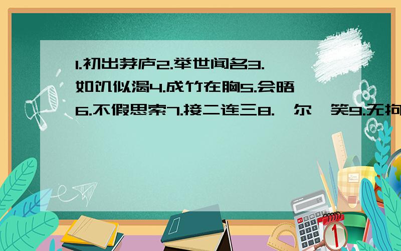 1.初出茅庐2.举世闻名3.如饥似渴4.成竹在胸5.会晤6.不假思索7.接二连三8.莞尔一笑9.无拘无束的近义词