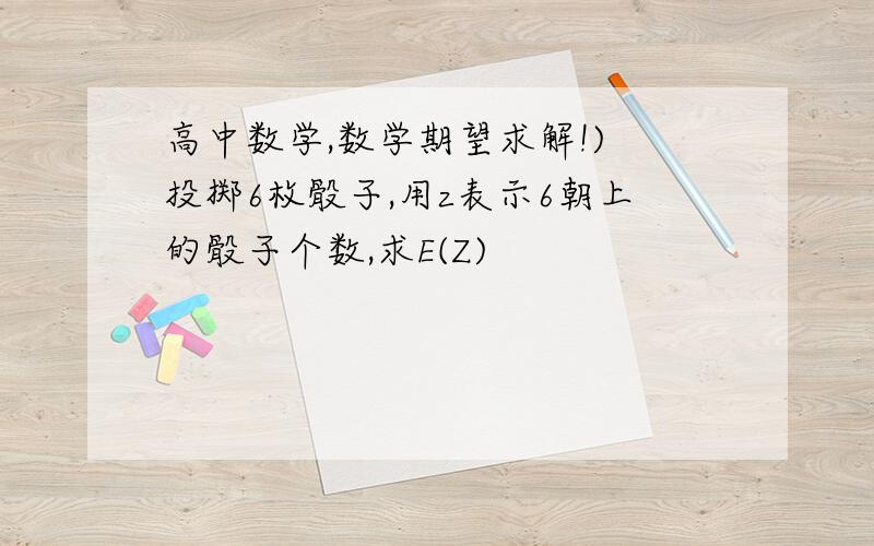 高中数学,数学期望求解!) 投掷6枚骰子,用z表示6朝上的骰子个数,求E(Z)