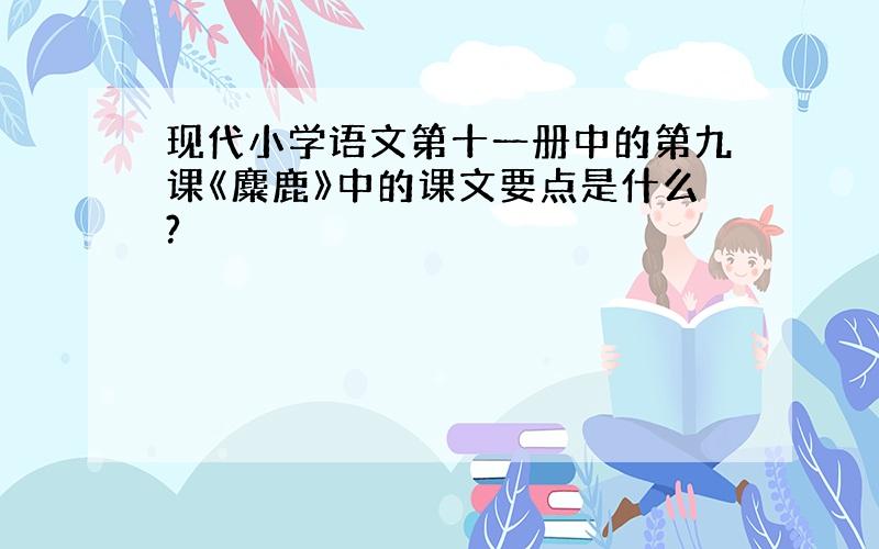 现代小学语文第十一册中的第九课《麋鹿》中的课文要点是什么?