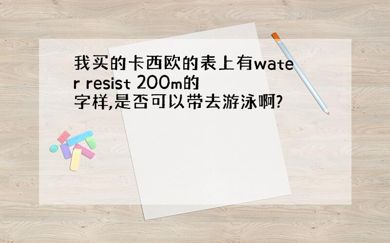 我买的卡西欧的表上有water resist 200m的字样,是否可以带去游泳啊?