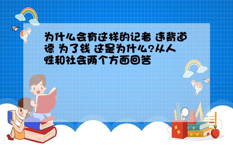 为什么会有这样的记者 违背道德 为了钱 这是为什么?从人性和社会两个方面回答