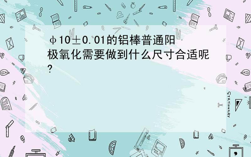 φ10±0.01的铝棒普通阳极氧化需要做到什么尺寸合适呢?