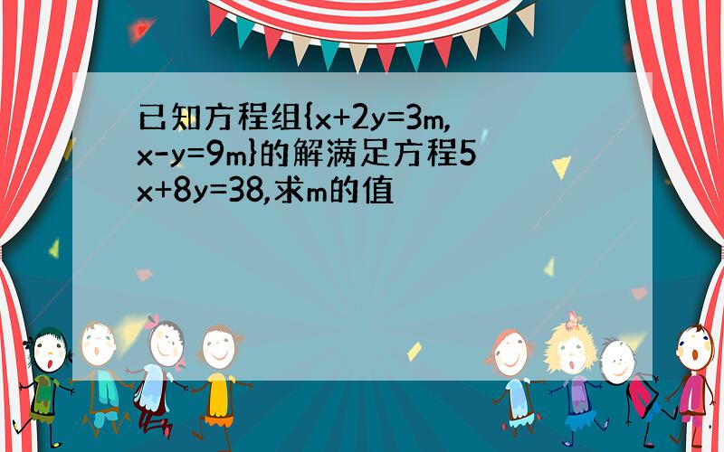 已知方程组{x+2y=3m,x-y=9m}的解满足方程5x+8y=38,求m的值