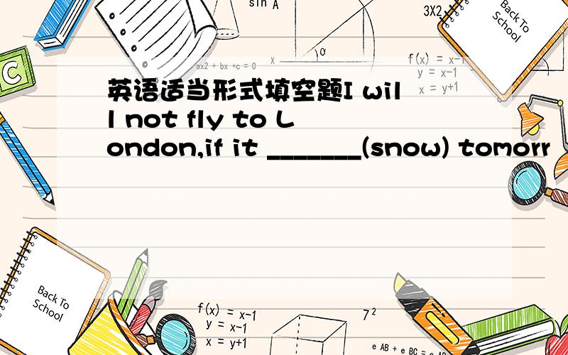 英语适当形式填空题I will not fly to London,if it _______(snow) tomorr