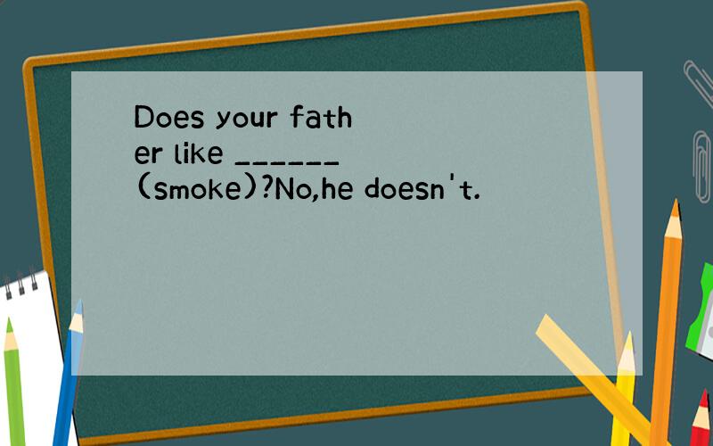 Does your father like ______(smoke)?No,he doesn't.