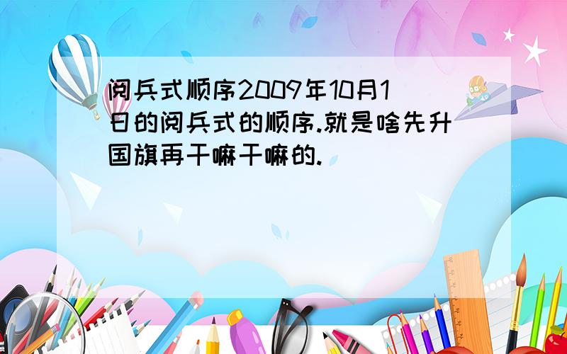 阅兵式顺序2009年10月1日的阅兵式的顺序.就是啥先升国旗再干嘛干嘛的.