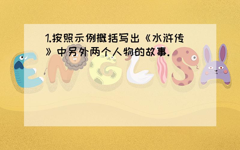 1.按照示例概括写出《水浒传》中另外两个人物的故事.