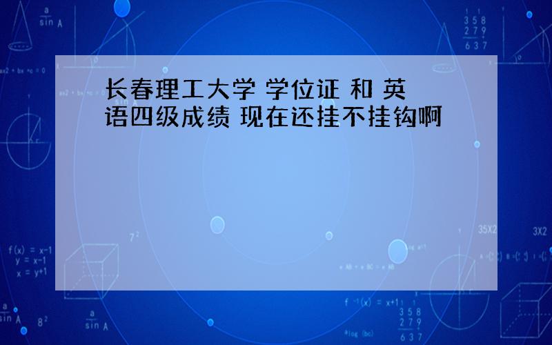 长春理工大学 学位证 和 英语四级成绩 现在还挂不挂钩啊