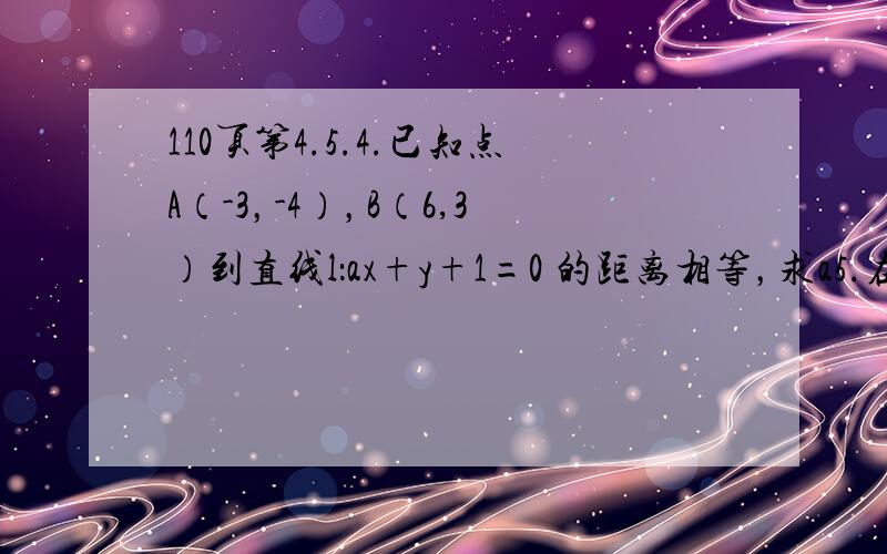 110页第4.5.4.已知点A（-3，-4），B（6,3）到直线l：ax+y+1=0 的距离相等，求a5.在x轴上求一点