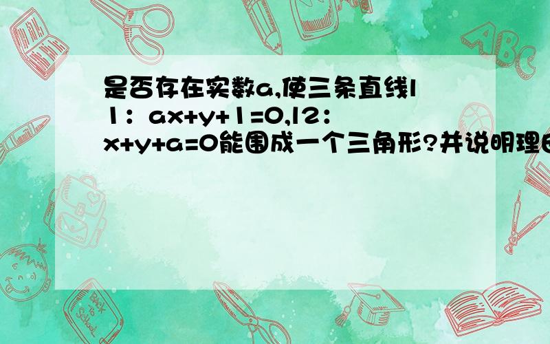 是否存在实数a,使三条直线l1：ax+y+1=0,l2：x+y+a=0能围成一个三角形?并说明理由