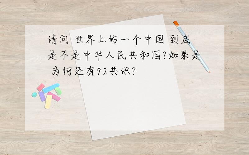 请问 世界上的一个中国 到底是不是中华人民共和国?如果是 为何还有92共识?