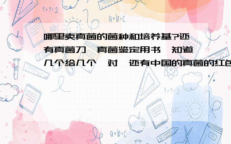 哪里卖真菌的菌种和培养基?还有真菌刀、真菌鉴定用书,知道几个给几个,对,还有中国的真菌的红色名单