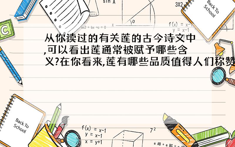 从你读过的有关莲的古今诗文中,可以看出莲通常被赋予哪些含义?在你看来,莲有哪些品质值得人们称赞?