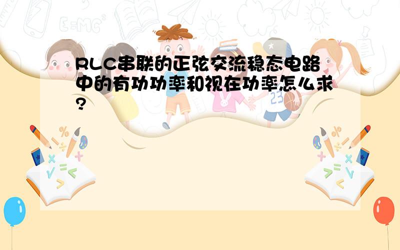 RLC串联的正弦交流稳态电路中的有功功率和视在功率怎么求?