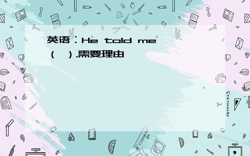 英语：He told me （ ）.需要理由