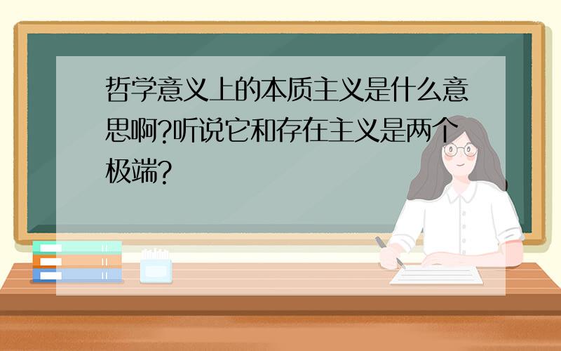 哲学意义上的本质主义是什么意思啊?听说它和存在主义是两个极端?