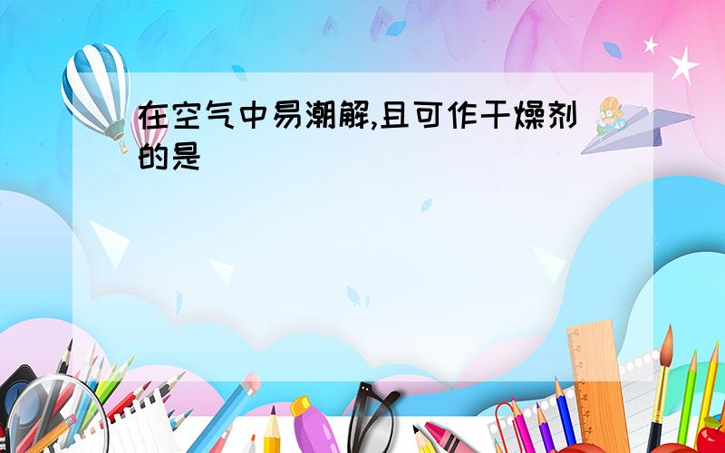 在空气中易潮解,且可作干燥剂的是