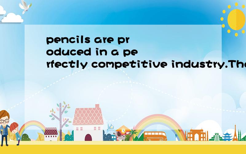 pencils are produced in a perfectly competitive industry.The